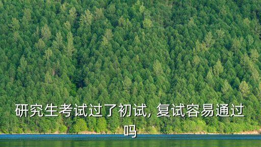 研究生考試過了初試, 復試容易通過嗎