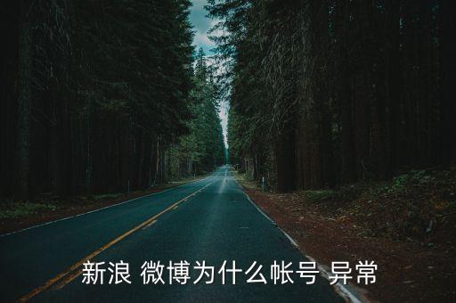  新浪 微博為什么帳號 異常