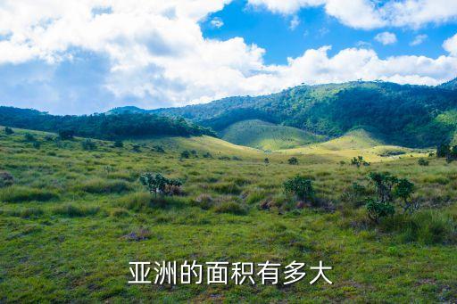 亞洲有多大面積,亞洲:面積約4400萬平方公里世界第五大洲
