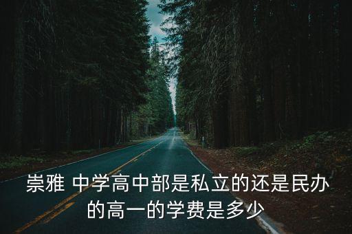  崇雅 中學高中部是私立的還是民辦的高一的學費是多少