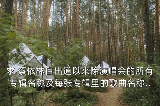 求 蔡依林自出道以來除演唱會(huì)的所有專輯名稱及每張專輯里的歌曲名稱...