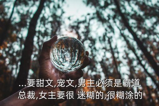 ...要甜文,寵文,男主必須是霸道 總裁,女主要很 迷糊的,很糊涂的
