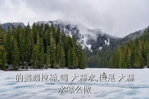 的鸚鵡拉稀,喝 大蒜水,但是 大蒜水怎么做