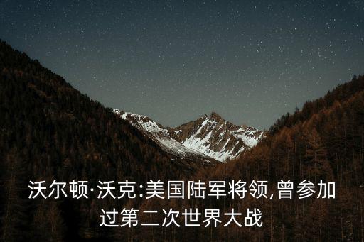 沃爾頓·沃克:美國陸軍將領(lǐng),曾參加過第二次世界大戰(zhàn)