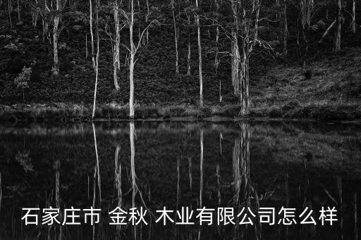金秋木業(yè),河北金秋木業(yè)有限公司怎么樣?