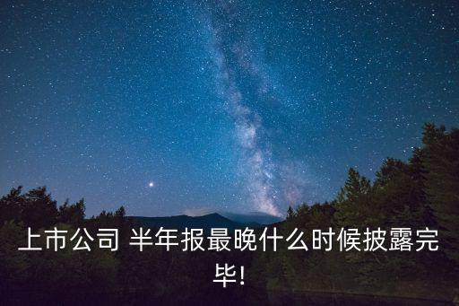 上市公司 半年報最晚什么時候披露完畢!