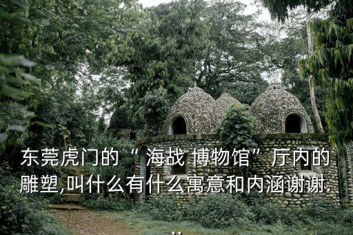 海戰博物館,東莞虎門海戰博物館今早開放參觀