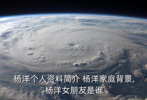 楊洋簡介,我爸媽早就習慣我的帥了楊洋從小愛跳舞