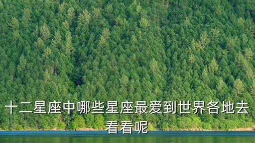十二星座中哪些星座最愛到世界各地去看看呢