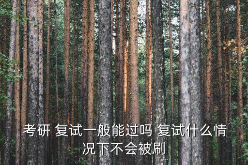 考研復(fù)試容易過嗎,研究生復(fù)試一定要淘汰那些排名靠后的學(xué)生