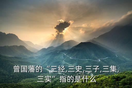 曾國(guó)藩的“三經(jīng),三史,三子,三集, 三實(shí)”指的是什么