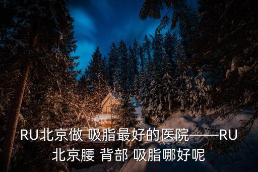 背部吸脂,北京做吸脂最好的醫(yī)院