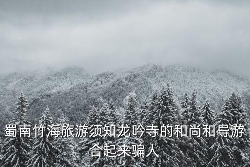 蜀南竹海旅游須知龍吟寺的和尚和導(dǎo)游合起來騙人
