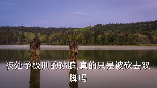 孫子臏腳,孫臏不是春秋大將孫子是戰(zhàn)國大將