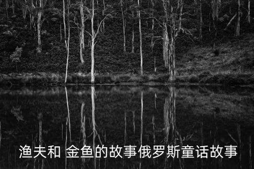 漁夫和金魚,《漁夫和金魚的故事》的作者:普希金。