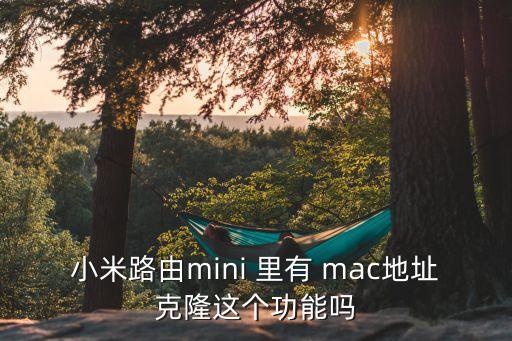 小米路由地址，小米路由mini 里有 mac地址克隆這個功能嗎