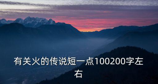 關(guān)于火的傳說(shuō)，有關(guān)火的傳說(shuō)短一點(diǎn)100200字左右
