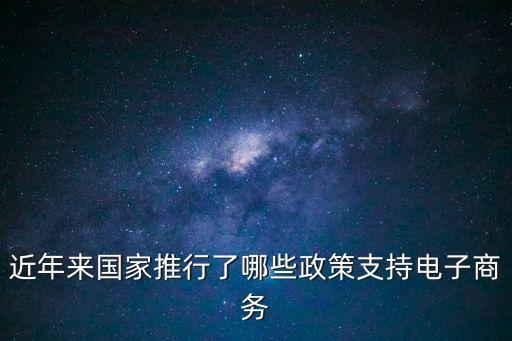 電商政策，近年來國家推行了哪些政策支持電子商務