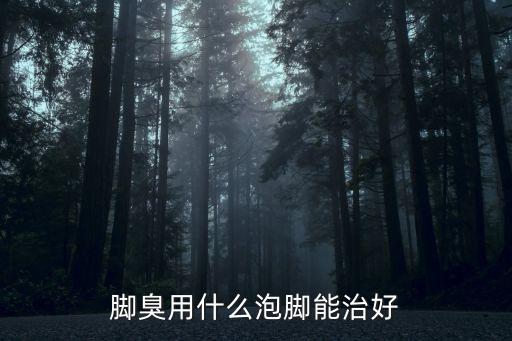 腳臭用什么泡腳效果好，腳臭用什么泡腳