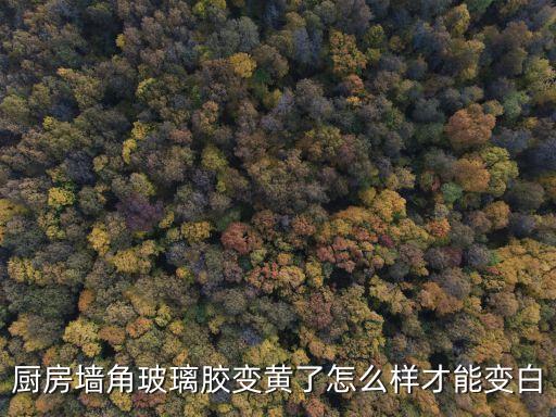 廚房墻角玻璃膠變黃了怎么樣才能變白