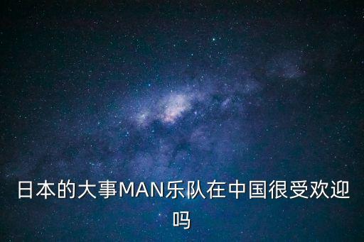 日本的大事MAN樂(lè)隊(duì)在中國(guó)很受歡迎嗎
