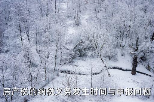 房產稅的納稅義務發生時間與申報問題