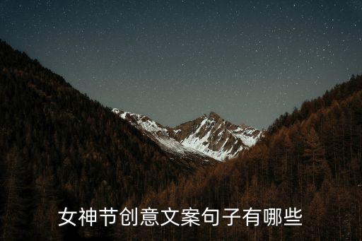 創(chuàng)意文案，女神節(jié)創(chuàng)意文案句子有哪些