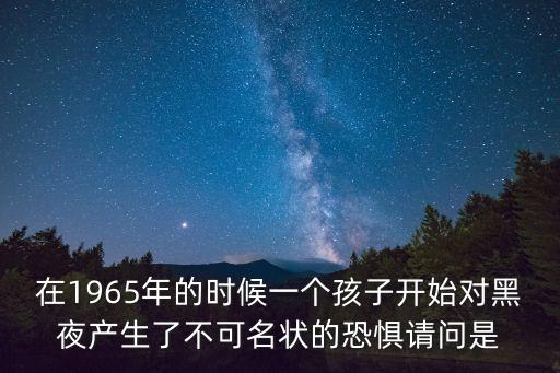 余華在細雨中呼喊，在1965年的時候一個孩子開始對黑夜產(chǎn)生了不可名狀的恐懼請問是