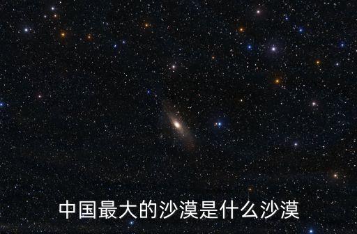 中國最大的沙漠是什么沙漠