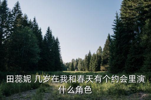 田蕊妮，田蕊妮 幾歲在我和春天有個約會里演什么角色