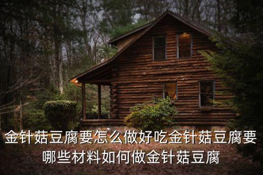 金針菇豆腐要怎么做好吃金針菇豆腐要哪些材料如何做金針菇豆腐