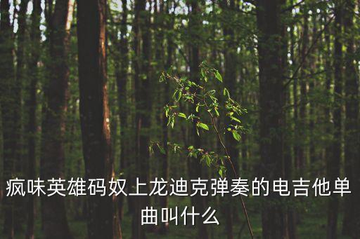 碼奴，瘋味英雄碼奴上龍迪克彈奏的電吉他單曲叫什么