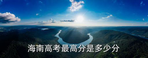 海南高考分?jǐn)?shù)，海南高考最高分是多少分