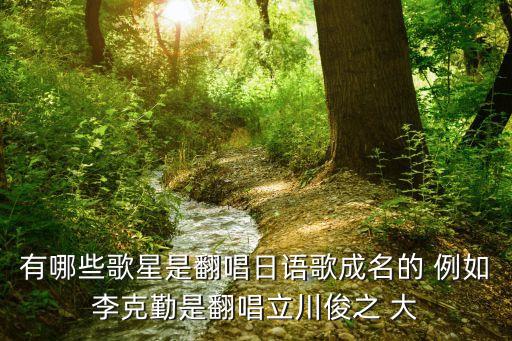 立川俊之，有哪些歌星是翻唱日語歌成名的 例如李克勤是翻唱立川俊之 大