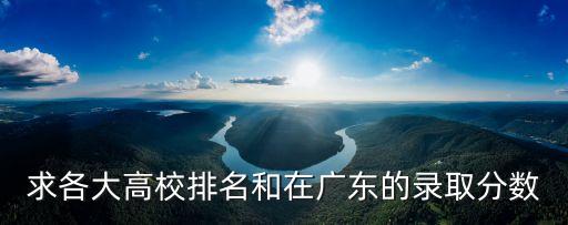 求各大高校排名和在廣東的錄取分數(shù)