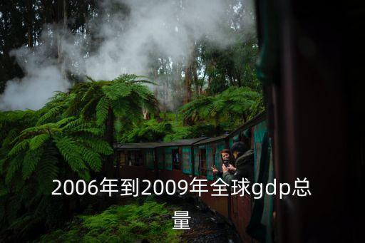 世界gdp總量，2006年到2009年全球gdp總量