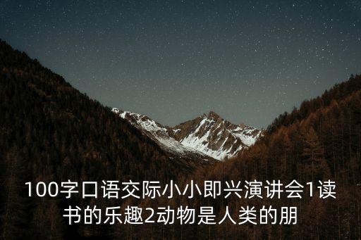 即興演講100篇范例，求即興演講稿什么內容都可以要100字要是中文 簡單好記得我