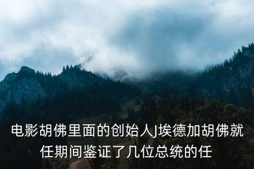 電影胡佛里面的創始人J埃德加胡佛就任期間鑒證了幾位總統的任