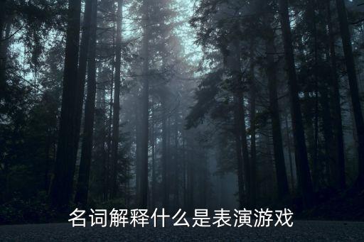 什么是表演，名詞解釋什么是表演游戲