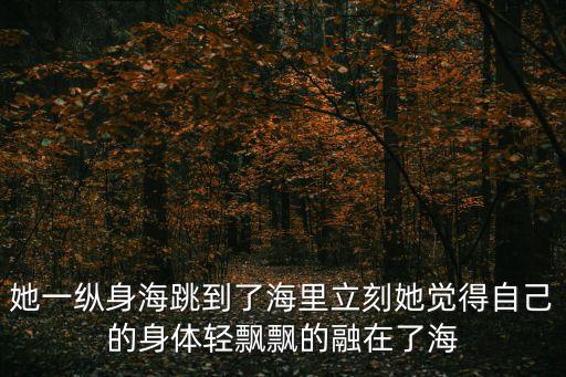 她一縱身海跳到了海里立刻她覺得自己的身體輕飄飄的融在了海