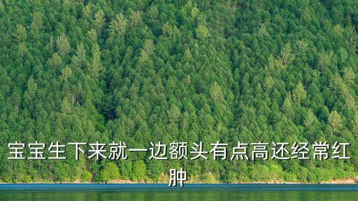 寶寶生下來就一邊額頭有點高還經(jīng)常紅腫