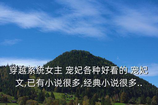 穿越系統(tǒng)女主 寵妃各種好看的 寵妃文,已有小說很多,經(jīng)典小說很多...