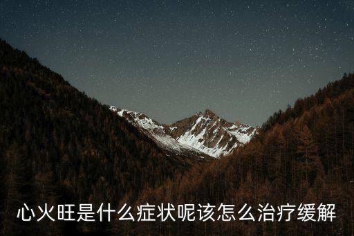 心火旺是什么癥狀呢該怎么治療緩解