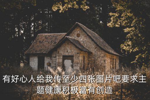 有好心人給我傳至少四張圖片吧要求主題健康積極富有創造