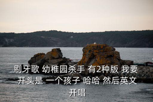 刷牙歌 幼稚園殺手 有2種版 我要 開頭是 一個孩子 哈哈 然后英文 開唱