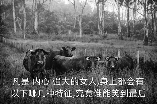 凡是 內(nèi)心 強大的女人,身上都會有以下哪幾種特征,究竟誰能笑到最后