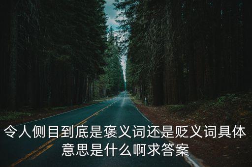 令人側目到底是褒義詞還是貶義詞具體意思是什么啊求答案