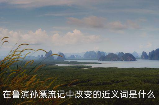 改變的近義詞，在魯濱孫漂流記中改變的近義詞是什么