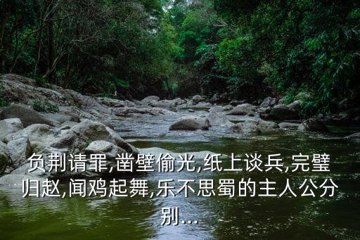 負荊請罪,鑿壁偷光,紙上談兵,完璧歸趙,聞雞起舞,樂不思蜀的主人公分別...