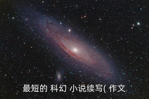最短的 科幻 小說續(xù)寫( 作文